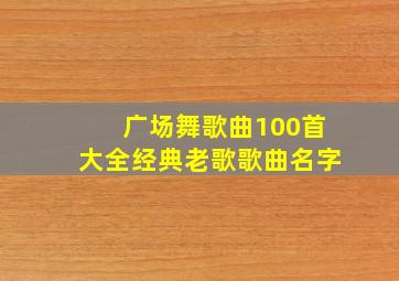 广场舞歌曲100首大全经典老歌歌曲名字