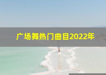 广场舞热门曲目2022年