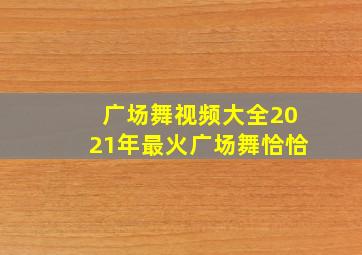 广场舞视频大全2021年最火广场舞恰恰