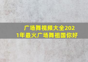 广场舞视频大全2021年最火广场舞祖国你好