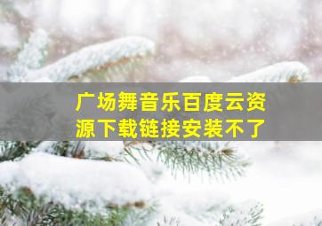 广场舞音乐百度云资源下载链接安装不了