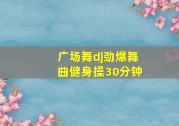 广场舞dj劲爆舞曲健身操30分钟