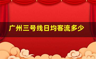 广州三号线日均客流多少