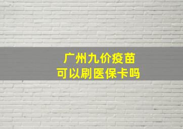 广州九价疫苗可以刷医保卡吗