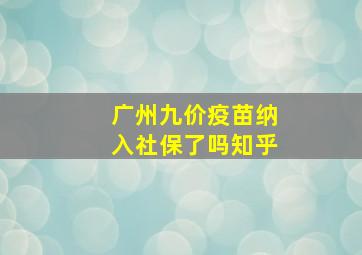 广州九价疫苗纳入社保了吗知乎