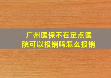 广州医保不在定点医院可以报销吗怎么报销