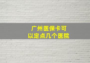 广州医保卡可以定点几个医院