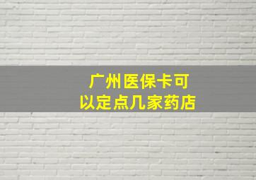 广州医保卡可以定点几家药店