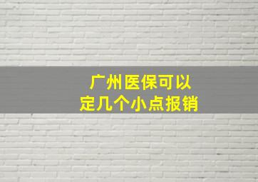 广州医保可以定几个小点报销