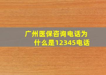 广州医保咨询电话为什么是12345电话