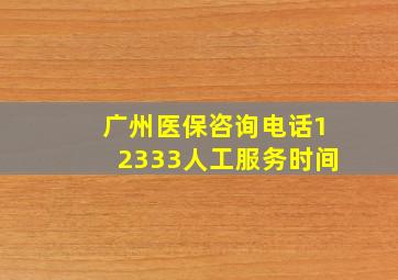 广州医保咨询电话12333人工服务时间