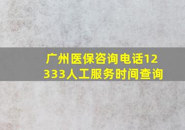 广州医保咨询电话12333人工服务时间查询