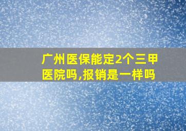 广州医保能定2个三甲医院吗,报销是一样吗