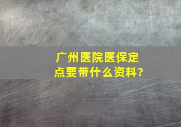 广州医院医保定点要带什么资料?