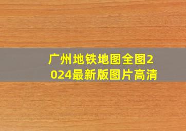 广州地铁地图全图2024最新版图片高清