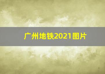 广州地铁2021图片