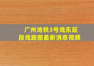 广州地铁3号线东延段线路图最新消息视频