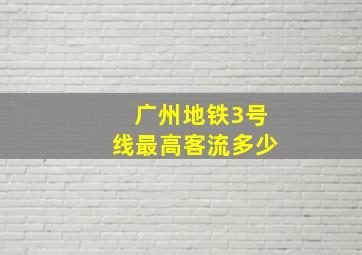 广州地铁3号线最高客流多少