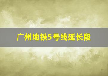 广州地铁5号线延长段