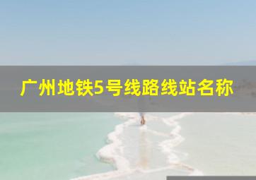 广州地铁5号线路线站名称