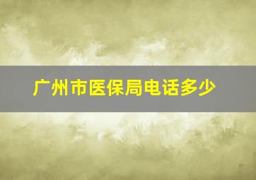 广州市医保局电话多少