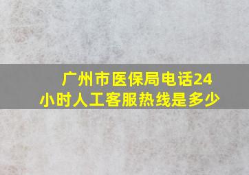 广州市医保局电话24小时人工客服热线是多少