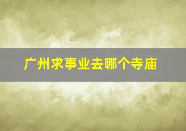 广州求事业去哪个寺庙