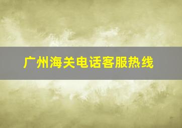 广州海关电话客服热线