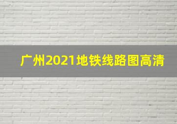 广州2021地铁线路图高清