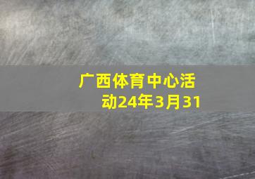 广西体育中心活动24年3月31