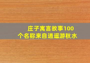 庄子寓言故事100个名称来自逍遥游秋水