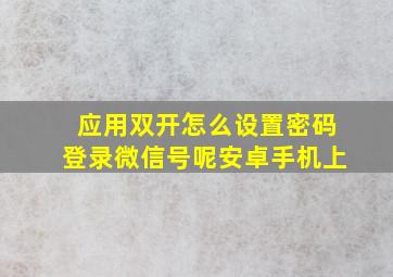 应用双开怎么设置密码登录微信号呢安卓手机上