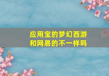 应用宝的梦幻西游和网易的不一样吗