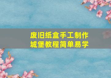 废旧纸盒手工制作城堡教程简单易学