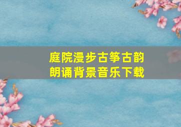 庭院漫步古筝古韵朗诵背景音乐下载