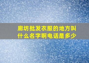 廊坊批发衣服的地方叫什么名字啊电话是多少