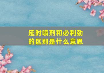 延时喷剂和必利劲的区别是什么意思