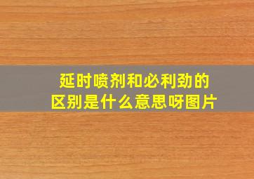 延时喷剂和必利劲的区别是什么意思呀图片