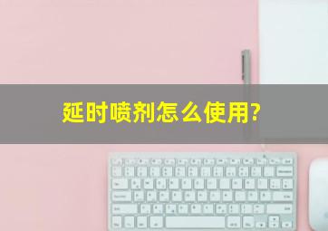 延时喷剂怎么使用?