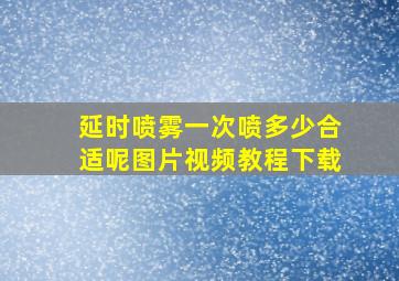 延时喷雾一次喷多少合适呢图片视频教程下载