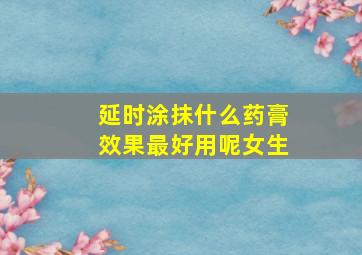 延时涂抹什么药膏效果最好用呢女生