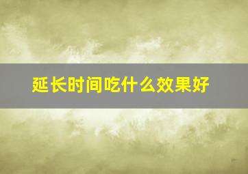 延长时间吃什么效果好