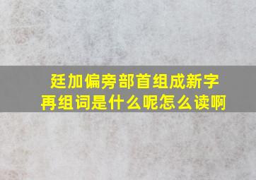 廷加偏旁部首组成新字再组词是什么呢怎么读啊