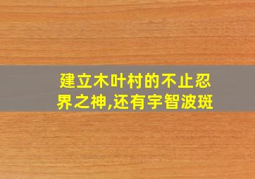 建立木叶村的不止忍界之神,还有宇智波斑