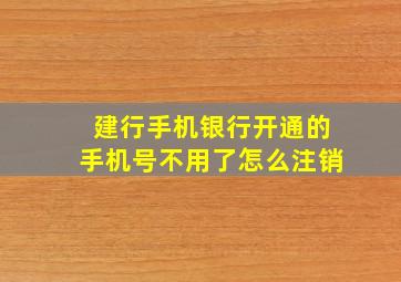 建行手机银行开通的手机号不用了怎么注销