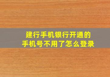 建行手机银行开通的手机号不用了怎么登录