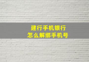 建行手机银行怎么解绑手机号