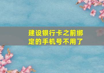 建设银行卡之前绑定的手机号不用了