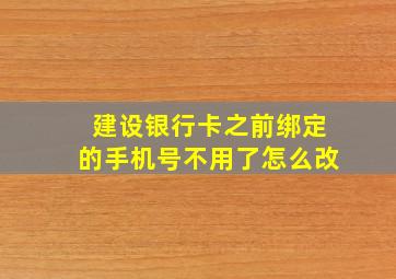 建设银行卡之前绑定的手机号不用了怎么改