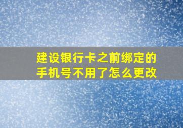 建设银行卡之前绑定的手机号不用了怎么更改